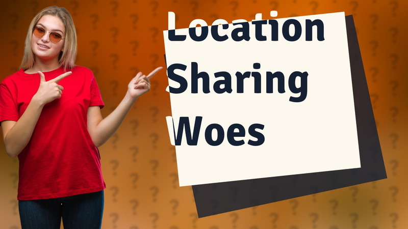 Location Sharing Woes