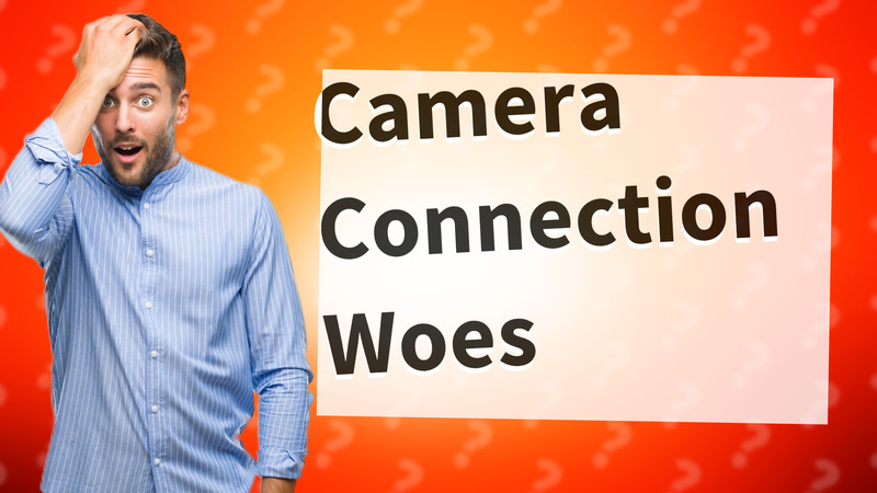Camera Connection Woes