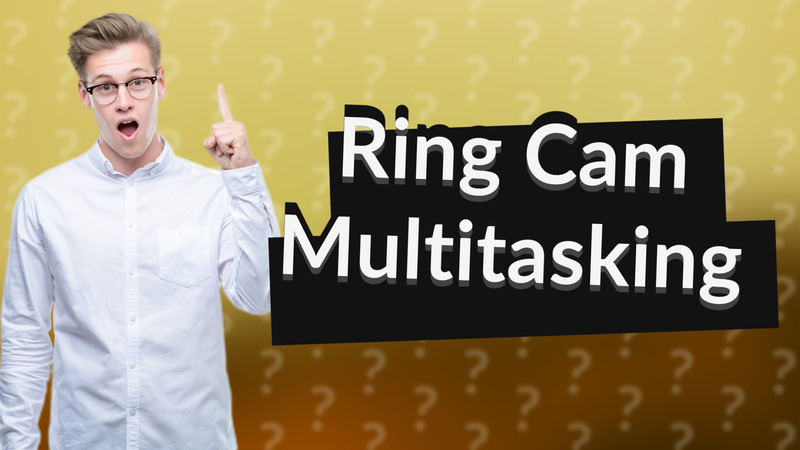 Ring Cam Multitasking