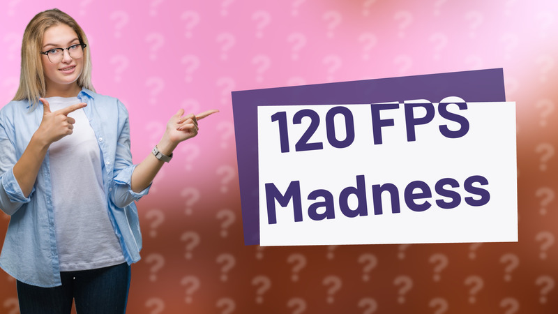 120 FPS Madness
