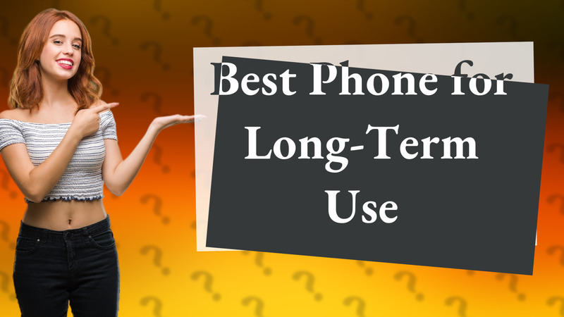 Best Phone for Long-Term Use