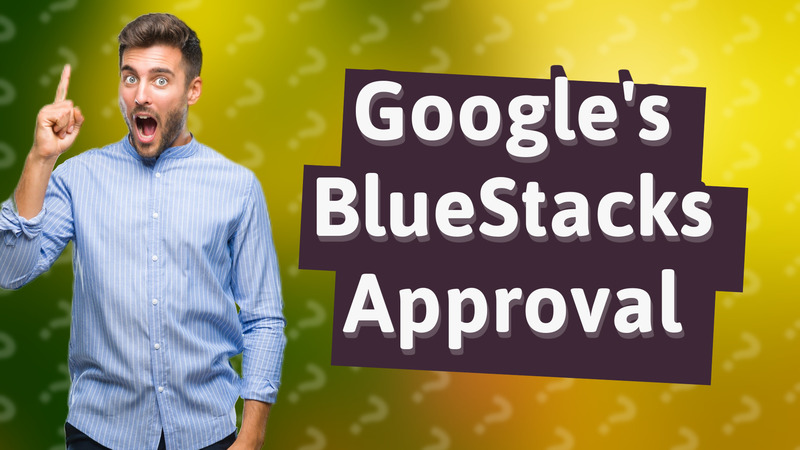 Google's BlueStacks Approval