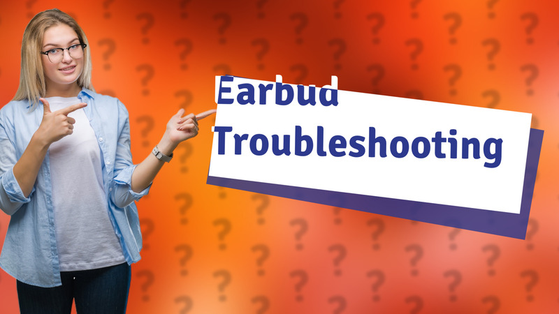 Earbud Troubleshooting
