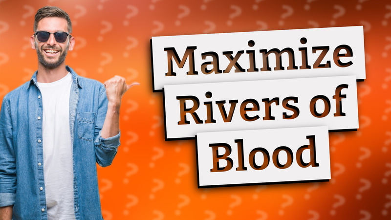 Maximize Rivers of Blood
