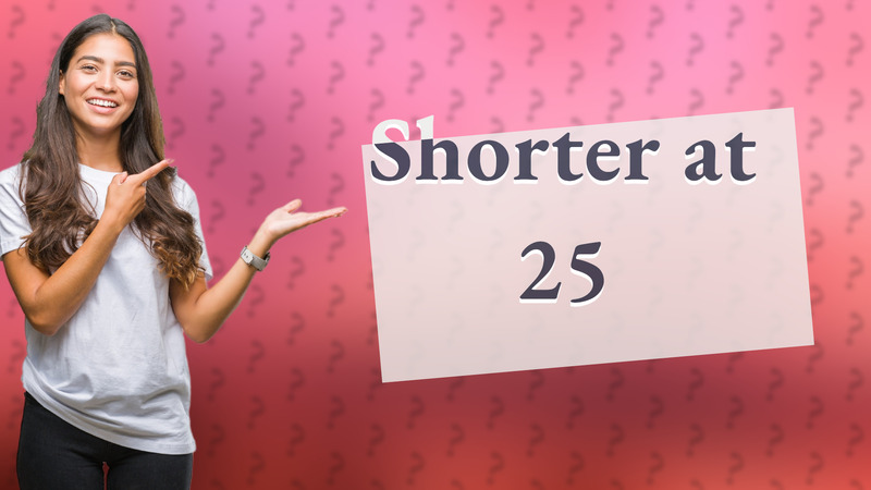 Shorter at 25