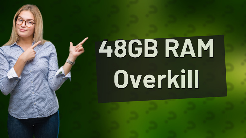 48GB RAM Overkill