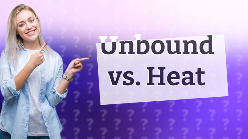 Unbound vs. Heat