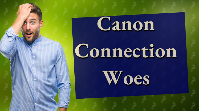 Canon Connection Woes