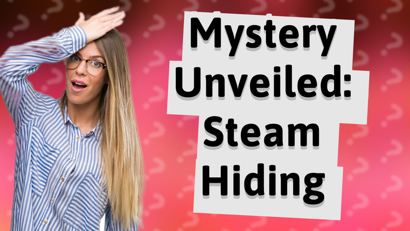 Mystery Unveiled: Steam Hiding