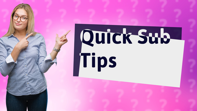 Quick Sub Tips