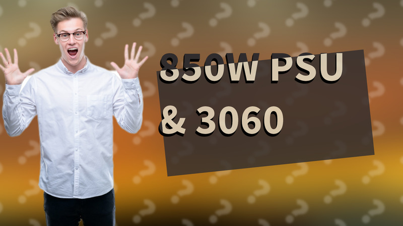 850W PSU & 3060