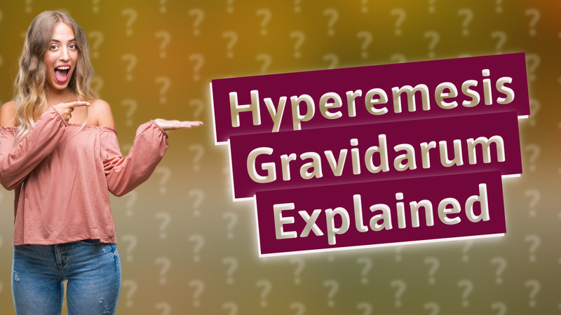 Hyperemesis Gravidarum Explained