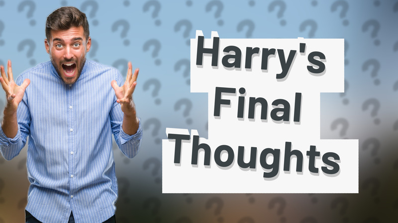 Harry's Final Thoughts