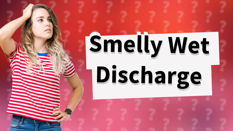 Smelly Wet Discharge