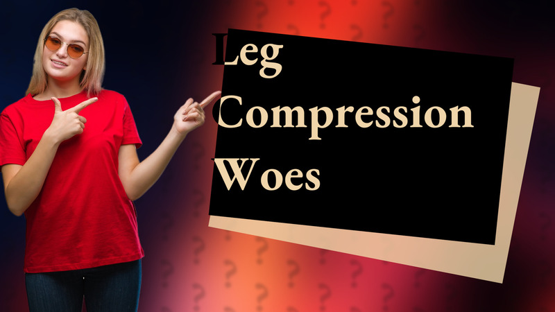 Leg Compression Woes