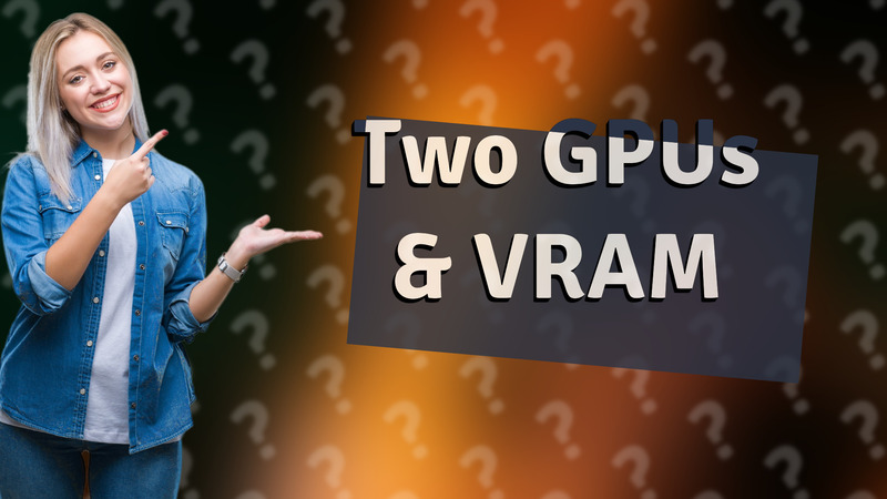 Two GPUs & VRAM