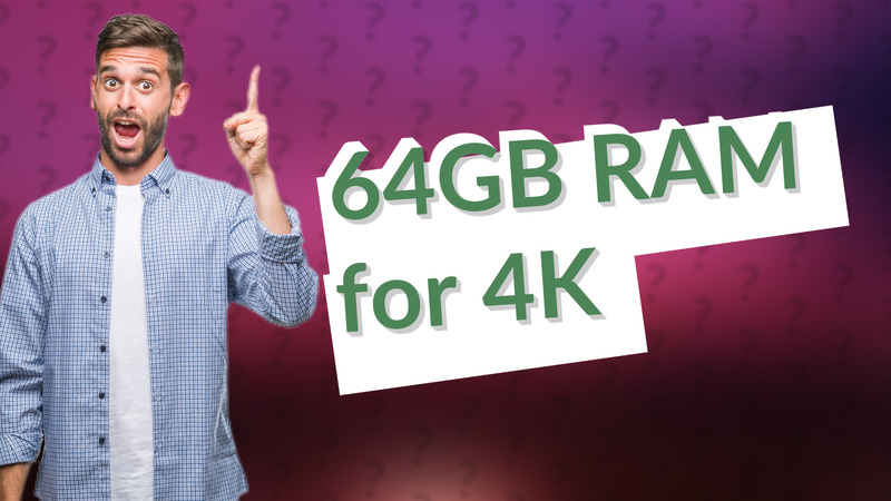 64GB RAM for 4K