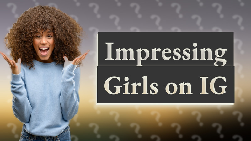 Impressing Girls on IG
