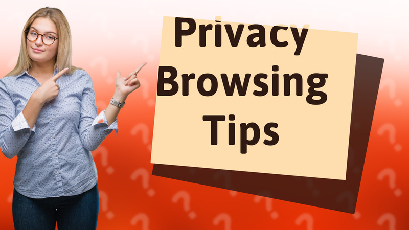 Privacy Browsing Tips