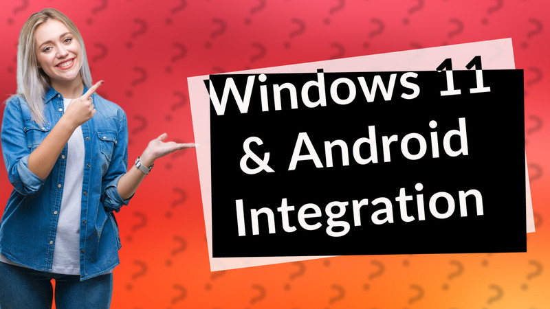 Windows 11 & Android Integration