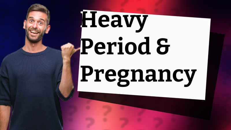 Heavy Period & Pregnancy