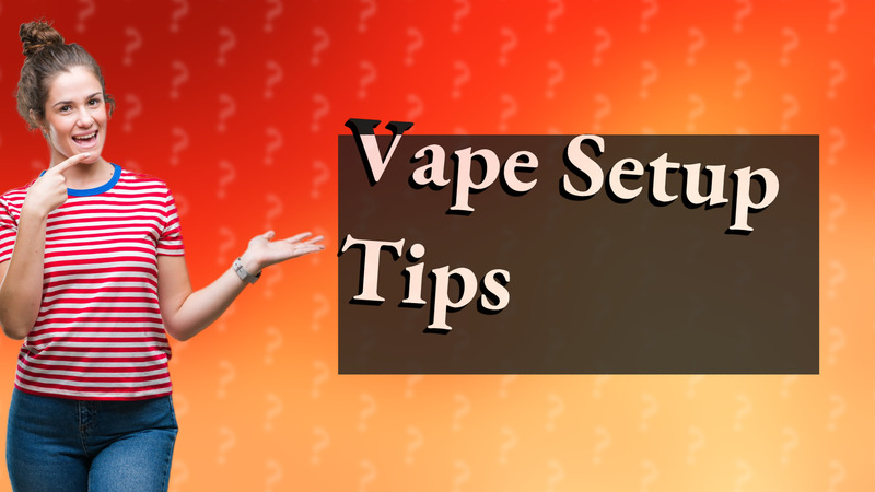 Vape Setup Tips