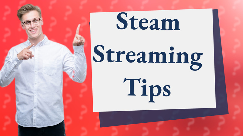 Steam Streaming Tips