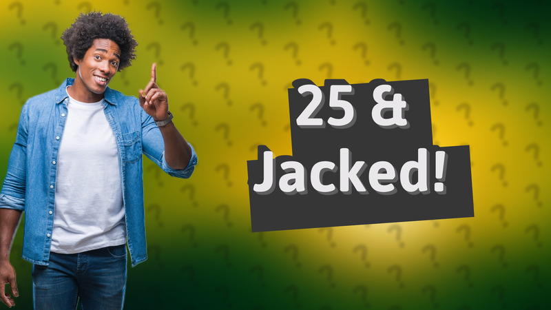 25 & Jacked!