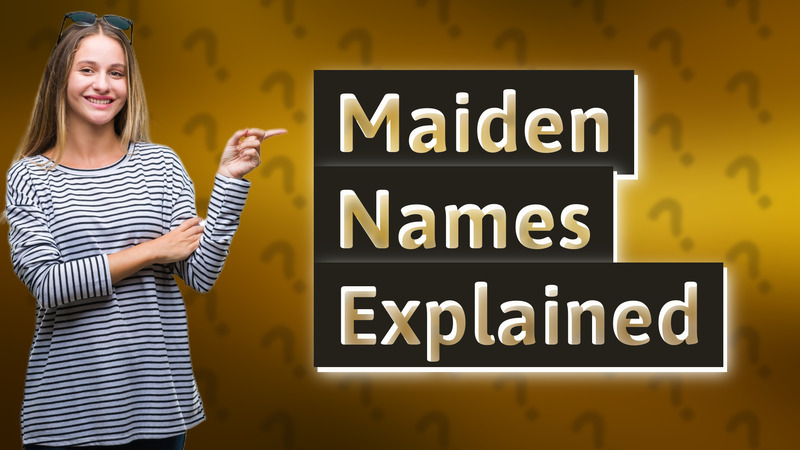 Maiden Names Explained
