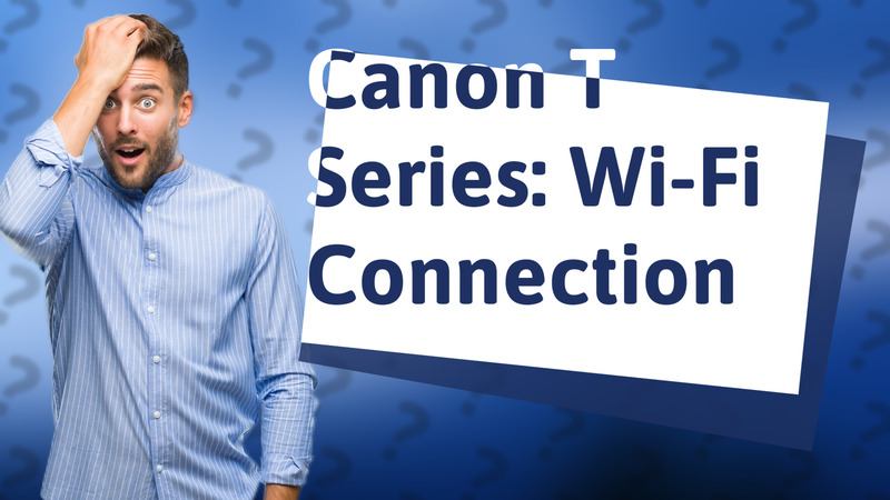 Canon T Series: Wi-Fi Connection