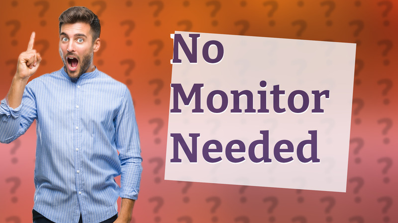 No Monitor Needed