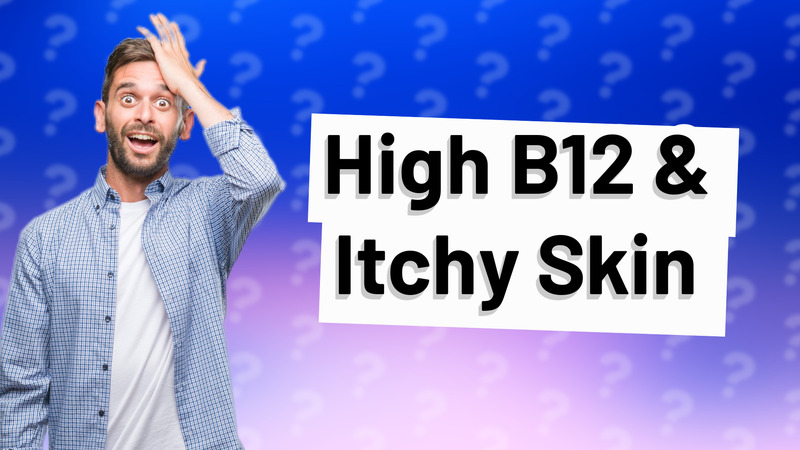 High B12 & Itchy Skin