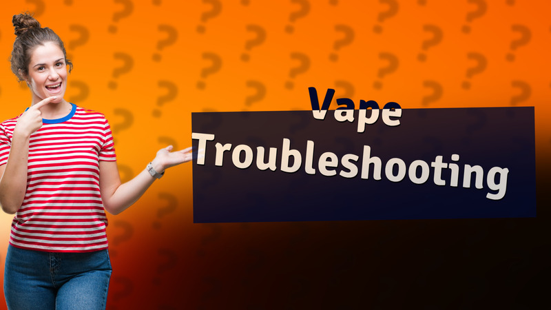 Vape Troubleshooting