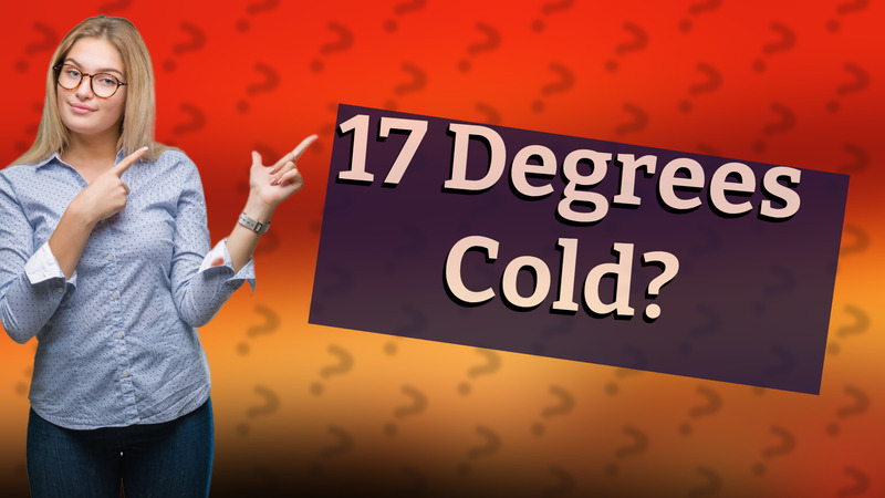 17 Degrees Cold?