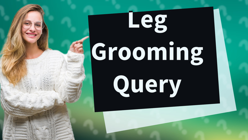 Leg Grooming Query