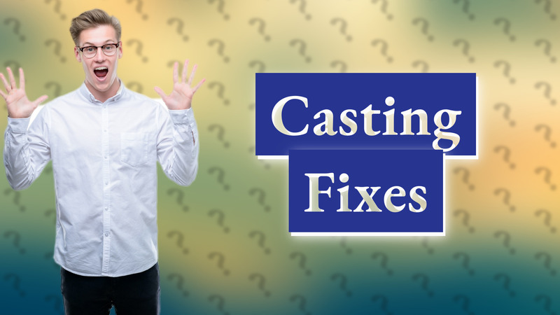 Casting Fixes