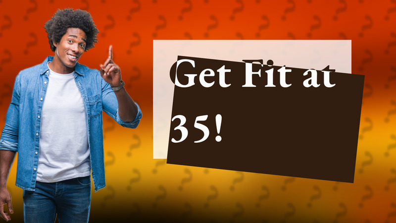 Get Fit at 35!