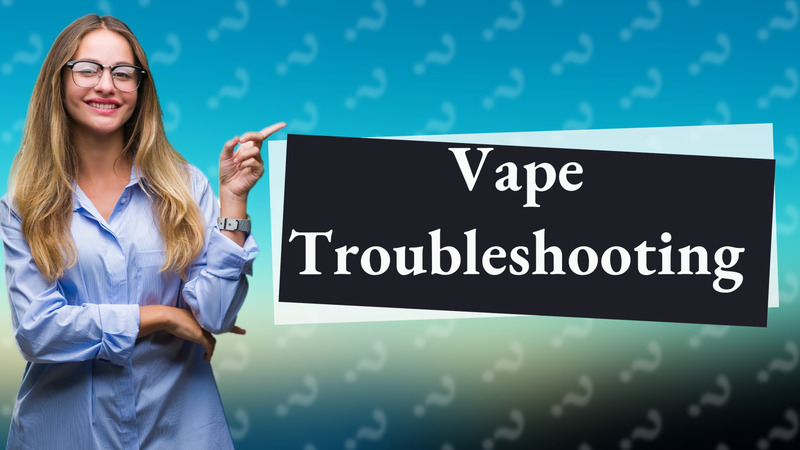 Vape Troubleshooting
