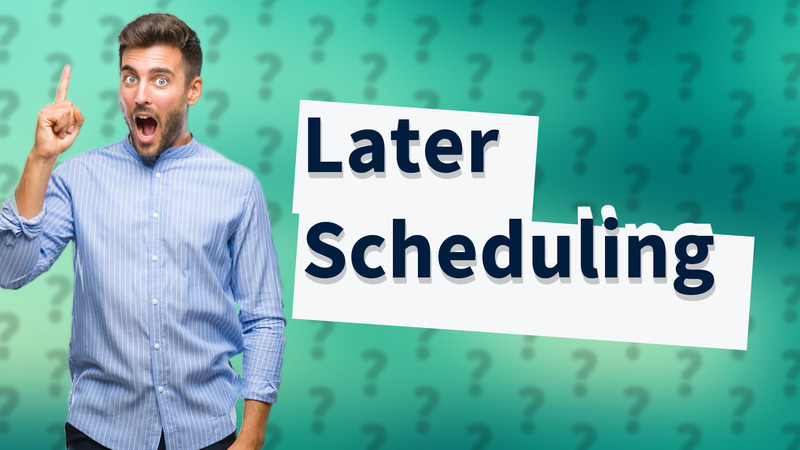 Later Scheduling