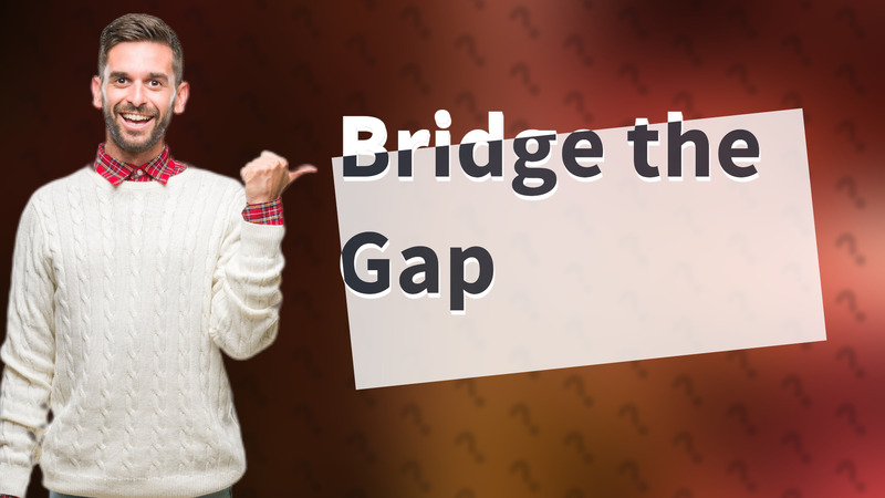 Bridge the Gap