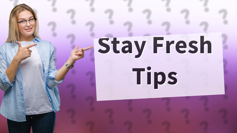Stay Fresh Tips