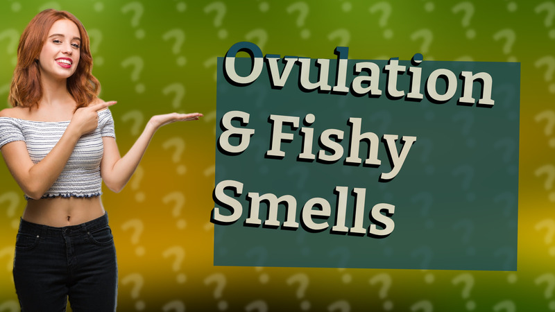 Ovulation & Fishy Smells