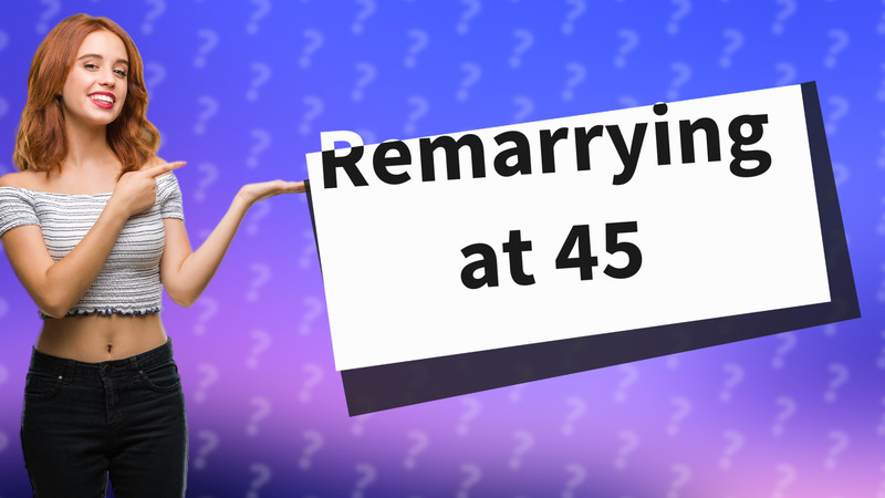 Remarrying at 45