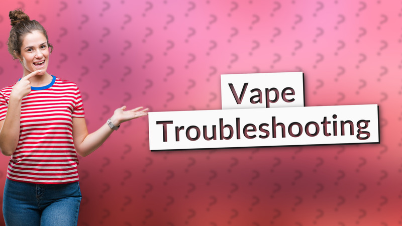 Vape Troubleshooting