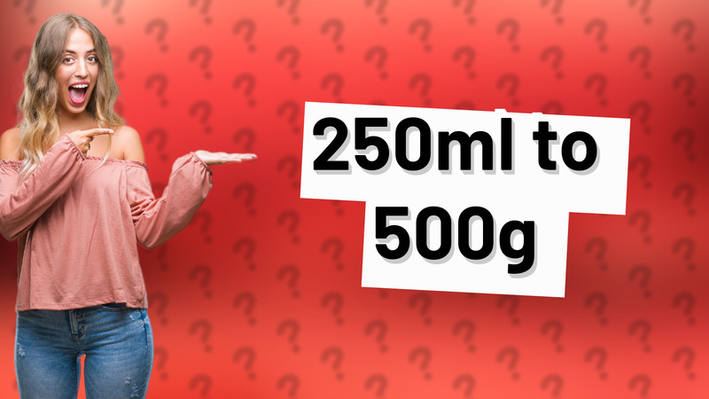 250ml to 500g