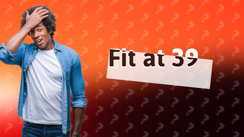 Fit at 39