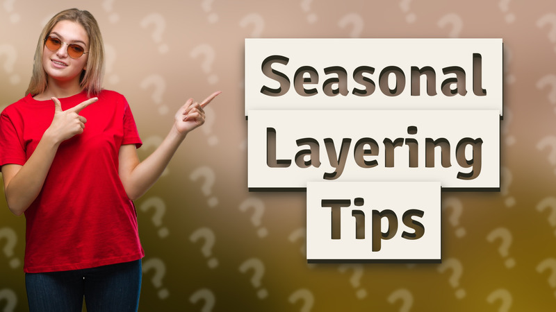 Seasonal Layering Tips
