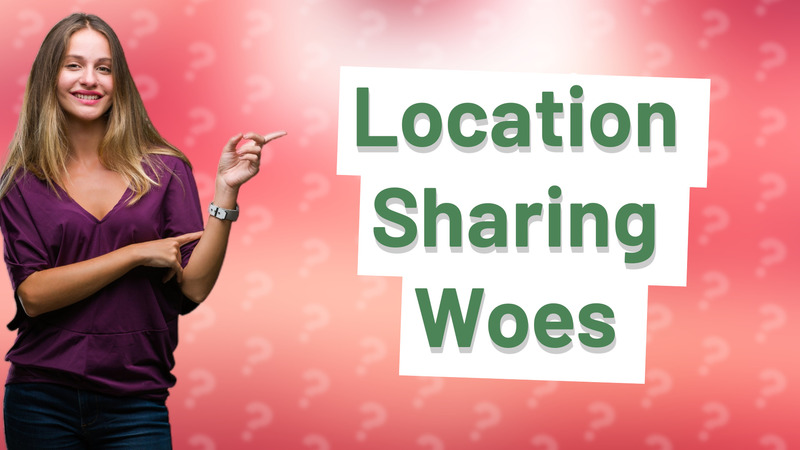 Location Sharing Woes