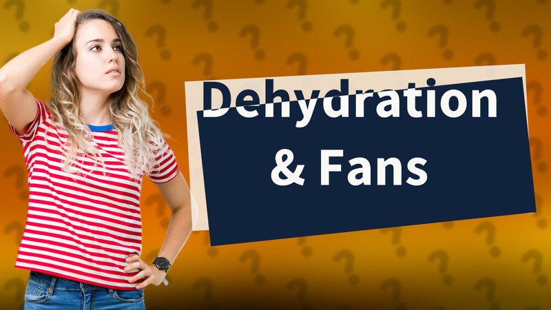 Dehydration & Fans