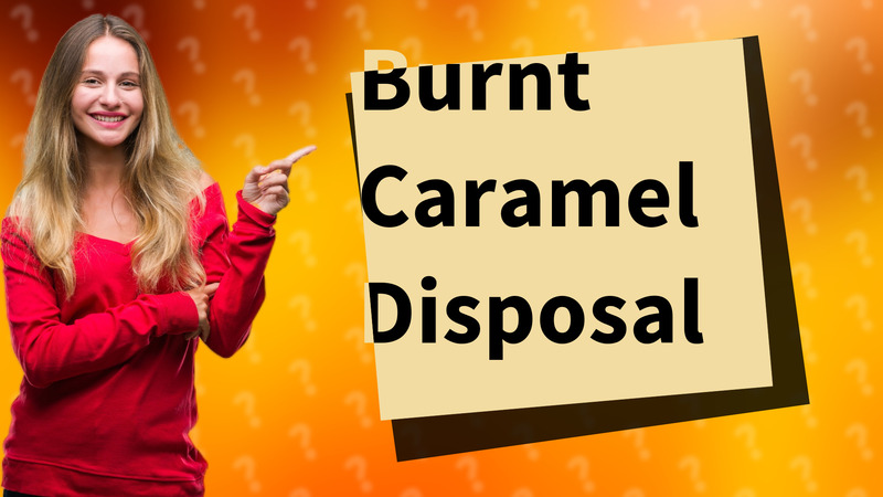 Burnt Caramel Disposal